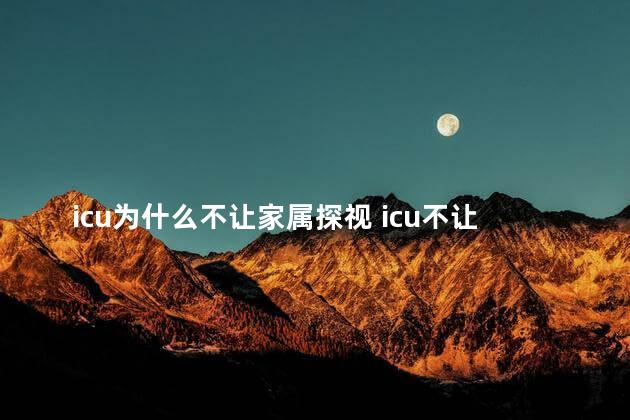 icu为什么不让家属探视 icu不让家属探视的原因